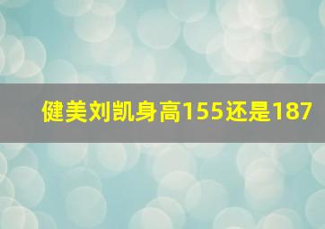 健美刘凯身高155还是187