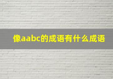 像aabc的成语有什么成语