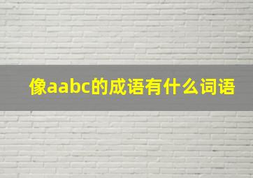 像aabc的成语有什么词语