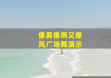 像雾像雨又像风广场舞演示