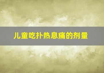 儿童吃扑热息痛的剂量