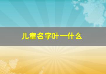 儿童名字叶一什么