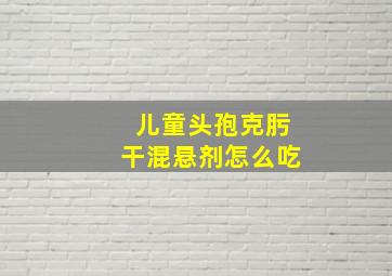 儿童头孢克肟干混悬剂怎么吃