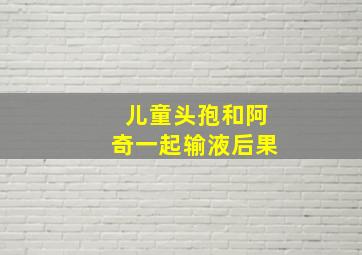 儿童头孢和阿奇一起输液后果