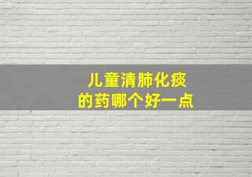 儿童清肺化痰的药哪个好一点