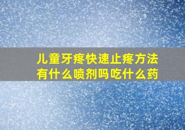 儿童牙疼快速止疼方法有什么喷剂吗吃什么药