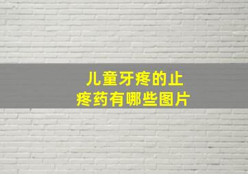 儿童牙疼的止疼药有哪些图片