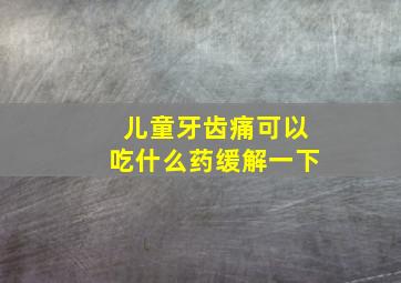 儿童牙齿痛可以吃什么药缓解一下