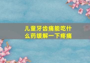 儿童牙齿痛能吃什么药缓解一下疼痛