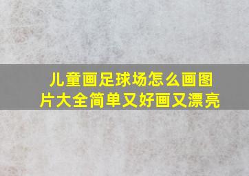 儿童画足球场怎么画图片大全简单又好画又漂亮