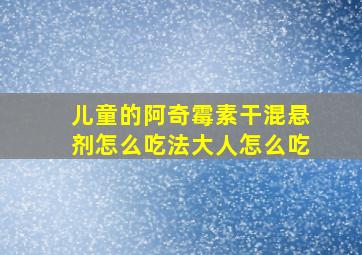 儿童的阿奇霉素干混悬剂怎么吃法大人怎么吃