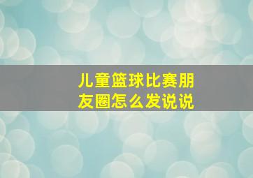 儿童篮球比赛朋友圈怎么发说说