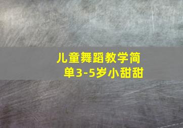 儿童舞蹈教学简单3-5岁小甜甜