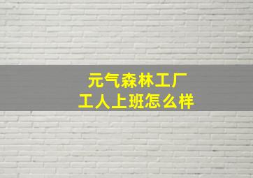 元气森林工厂工人上班怎么样