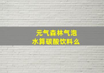 元气森林气泡水算碳酸饮料么