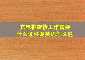 充电桩维修工作需要什么证件呢英语怎么说