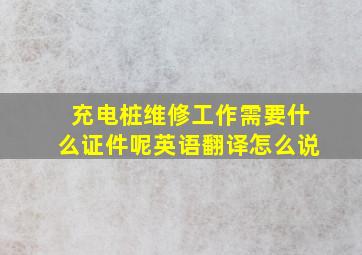 充电桩维修工作需要什么证件呢英语翻译怎么说