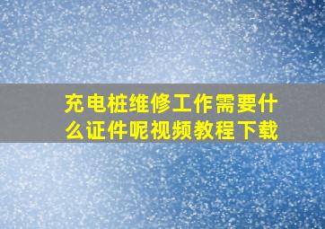 充电桩维修工作需要什么证件呢视频教程下载