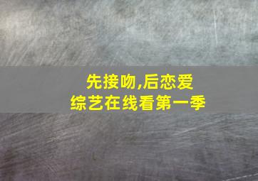 先接吻,后恋爱综艺在线看第一季