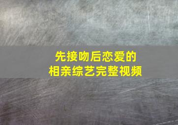 先接吻后恋爱的相亲综艺完整视频