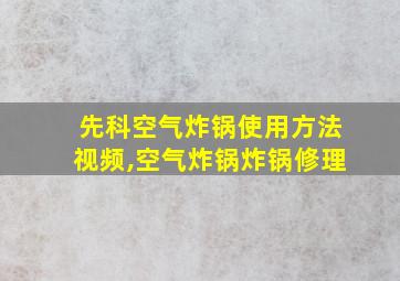 先科空气炸锅使用方法视频,空气炸锅炸锅修理