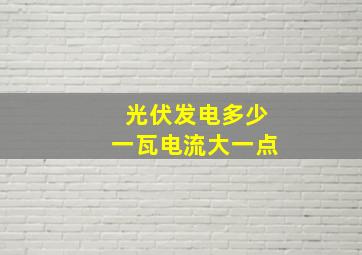 光伏发电多少一瓦电流大一点