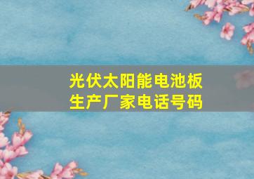 光伏太阳能电池板生产厂家电话号码