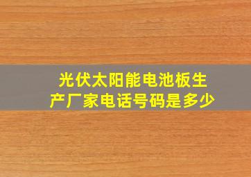 光伏太阳能电池板生产厂家电话号码是多少