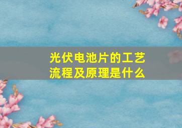 光伏电池片的工艺流程及原理是什么