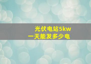 光伏电站5kw一天能发多少电