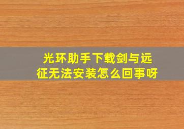 光环助手下载剑与远征无法安装怎么回事呀