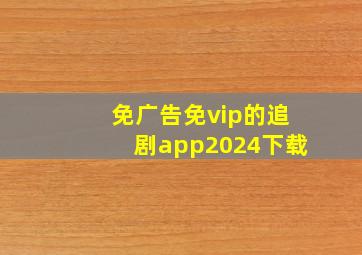 免广告免vip的追剧app2024下载