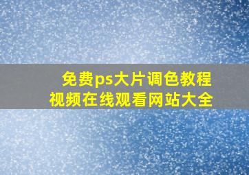 免费ps大片调色教程视频在线观看网站大全