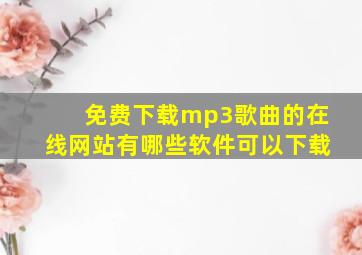 免费下载mp3歌曲的在线网站有哪些软件可以下载