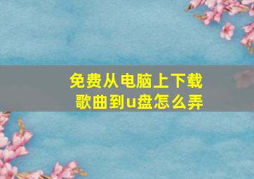 免费从电脑上下载歌曲到u盘怎么弄