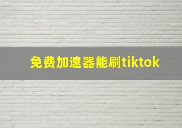 免费加速器能刷tiktok