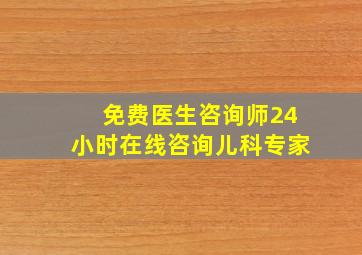 免费医生咨询师24小时在线咨询儿科专家