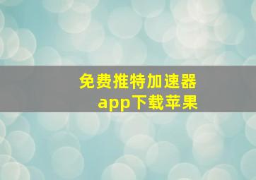 免费推特加速器app下载苹果