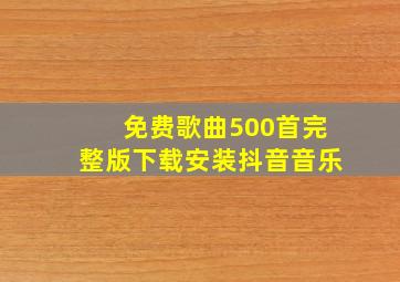 免费歌曲500首完整版下载安装抖音音乐