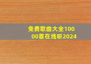 免费歌曲大全10000首在线听2024