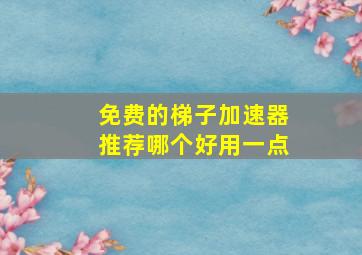 免费的梯子加速器推荐哪个好用一点