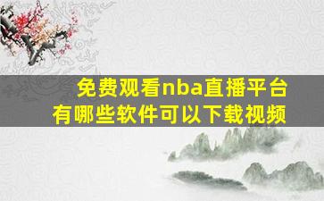 免费观看nba直播平台有哪些软件可以下载视频