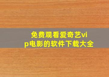 免费观看爱奇艺vip电影的软件下载大全