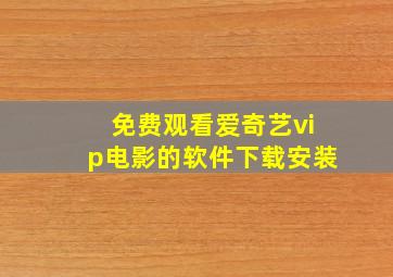 免费观看爱奇艺vip电影的软件下载安装