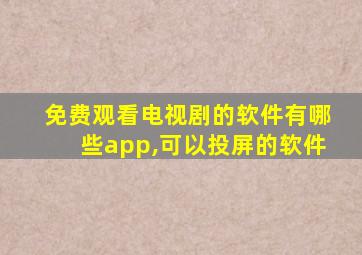 免费观看电视剧的软件有哪些app,可以投屏的软件