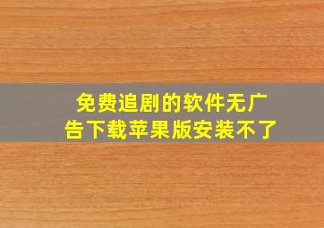 免费追剧的软件无广告下载苹果版安装不了