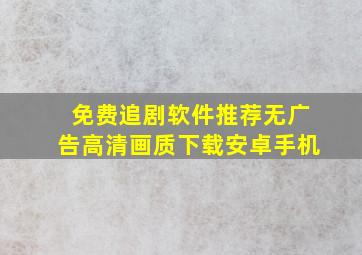 免费追剧软件推荐无广告高清画质下载安卓手机