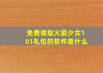 免费领取火箭少女101礼包的软件是什么