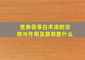 党参茯苓白术汤的功效与作用及禁忌是什么