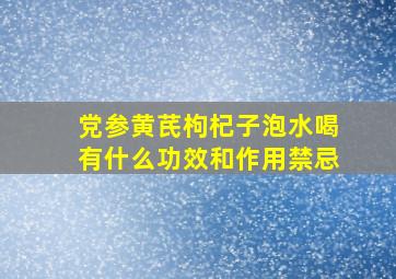 党参黄芪枸杞子泡水喝有什么功效和作用禁忌